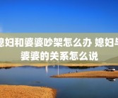 媳妇和婆婆吵架怎么办 媳妇与婆婆的关系怎么说