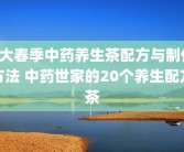 6大春季中药养生茶配方与制作方法 中药世家的20个养生配方茶