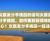 女朋友分手挽回的语句女朋友分手挽回，如何重新获得她的心？女朋友分手挽回一段话