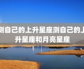 测自己的上升星座测自己的上升星座和月亮星座