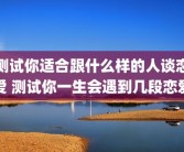 测试你适合跟什么样的人谈恋爱 测试你一生会遇到几段恋爱