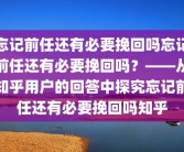 忘记前任还有必要挽回吗忘记前任还有必要挽回吗？——从知乎用户的回答中探究忘记前任还有必要挽回吗知乎