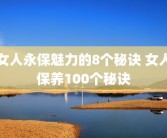 女人永保魅力的8个秘诀 女人保养100个秘诀