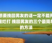 想要挽回男友的话一定不能死缠烂打 挽回男友的三个最简单的方法