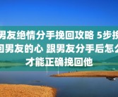 男友绝情分手挽回攻略 5步挽回男友的心 跟男友分手后怎么才能正确挽回他