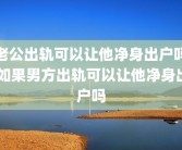 老公出轨可以让他净身出户吗 如果男方出轨可以让他净身出户吗