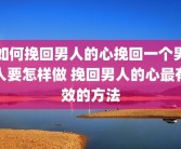 如何挽回男人的心挽回一个男人要怎样做 挽回男人的心最有效的方法