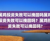属鸡投资失败可以挽回吗属鸡投资失败可以挽回吗？属鸡投资失败可以挽回吗?