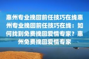 惠州专业挽回前任技巧在线惠州专业挽回前任技巧在线：如何找到免费挽回爱情专家？惠州免费挽回爱情专家