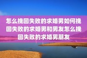 怎么挽回失败的求婚男如何挽回失败的求婚男和男友怎么挽回失败的求婚男朋友