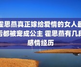 霍思燕真正嫁给爱情的女人最后都被宠成公主 霍思燕有几段感情经历