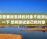 你想要找怎样的对象不妨测试一下 怎样测试自己的对象