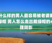什么样的男人最容易被老婆戴绿帽 男人怎么走出戴绿帽的心理阴影