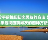 分手后挽回初恋男友的方法 分手后挽回前男友的四种方法