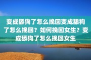 变成舔狗了怎么挽回变成舔狗了怎么挽回？如何挽回女生？变成舔狗了怎么挽回女生