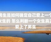男生是如何确定自己爱上一个女生的 怎么判断一个女生真正爱上了男生