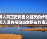 男人真正把你当女朋友的步骤 男人没有把你当女朋友的表现