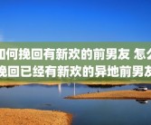 如何挽回有新欢的前男友 怎么挽回已经有新欢的异地前男友