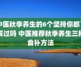中医秋季养生的6个坚持你都了解过吗 中医推荐秋季养生三种食补方法