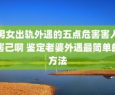 男女出轨外遇的五点危害害人害己啊 鉴定老婆外遇最简单的方法