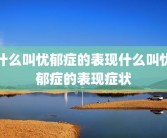 什么叫忧郁症的表现什么叫忧郁症的表现症状
