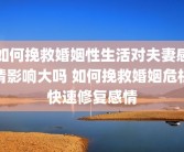 如何挽救婚姻性生活对夫妻感情影响大吗 如何挽救婚姻危机快速修复感情