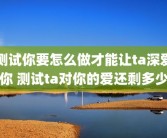 测试你要怎么做才能让ta深爱你 测试ta对你的爱还剩多少