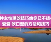 7种女性潮吹技巧给你已不担心爱爱 吹口型的方法和技巧