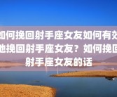 如何挽回射手座女友如何有效地挽回射手座女友？如何挽回射手座女友的话