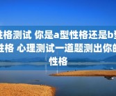 性格测试 你是a型性格还是b型性格 心理测试一道题测出你的性格