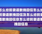 怎么给前妻道歉挽回信怎么给前妻道歉挽回信及怎么给前妻道歉挽回信息怎么给前妻道歉挽回信息