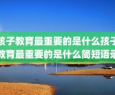 孩子教育最重要的是什么孩子教育最重要的是什么简短语录