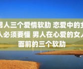 男人三个爱情软肋 恋爱中的女人必须要懂 男人在心爱的女人面前的三个软肋