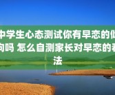 中学生心态测试你有早恋的倾向吗 怎么自测家长对早恋的看法