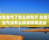 女生生气了怎么哄句子 女孩子生气该怎么哄高情商说说 