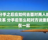 分手之后应如何去面对两人的关系 分手后怎么和对方说重新在一起