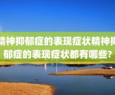 精神抑郁症的表现症状精神抑郁症的表现症状都有哪些?