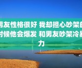 男友性格很好 我却担心吵架的时候他会爆发 和男友吵架冷暴力