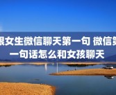 跟女生微信聊天第一句 微信第一句话怎么和女孩聊天 