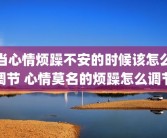 当心情烦躁不安的时候该怎么调节 心情莫名的烦躁怎么调节