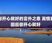 你开心就好的言外之意 高情商回应你开心就好 