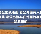 老公出轨表现 老公外面有人的征兆 老公出轨心在外面的表现是怎样的