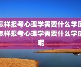 怎样报考心理学需要什么学历怎样报考心理学需要什么学历呢