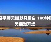 高手聊天幽默开场白 100种聊天幽默开场 