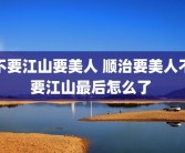 不要江山要美人 顺治要美人不要江山最后怎么了 