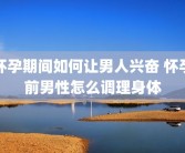 怀孕期间如何让男人兴奋 怀孕前男性怎么调理身体