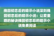 挽回初恋后的暗示小说深刻挽回初恋后的暗示小说：让爱重燃的秘诀挽回初恋后的暗示小说免费阅读