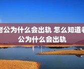 老公为什么会出轨 怎么知道老公为什么会出轨