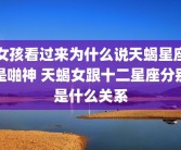 女孩看过来为什么说天蝎星座是啪神 天蝎女跟十二星座分别是什么关系