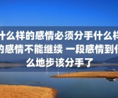 什么样的感情必须分手什么样的感情不能继续 一段感情到什么地步该分手了